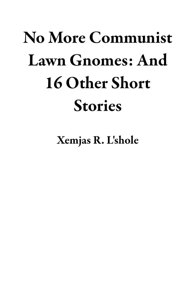 No More Communist Lawn Gnomes: And 16 Other Short Stories