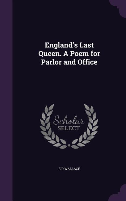 England‘s Last Queen. A Poem for Parlor and Office