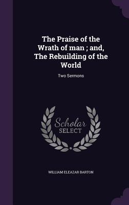 The Praise of the Wrath of man; and The Rebuilding of the World: Two Sermons