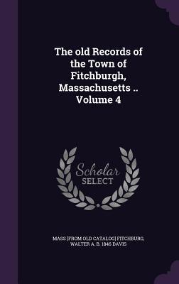The old Records of the Town of Fitchburgh Massachusetts .. Volume 4