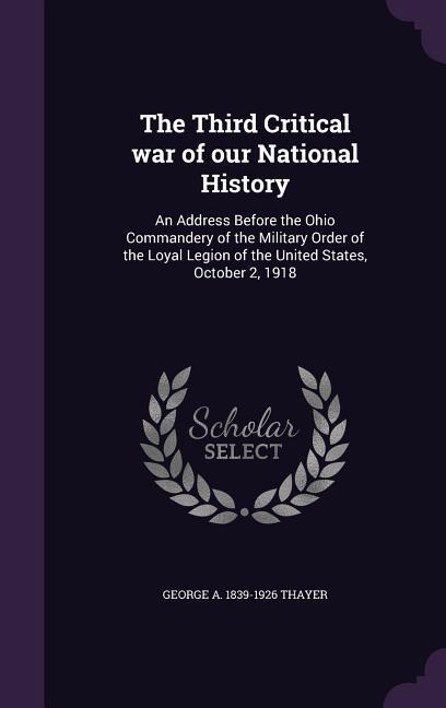 The Third Critical war of our National History: An Address Before the Ohio Commandery of the Military Order of the Loyal Legion of the United States