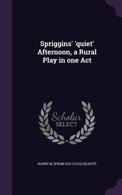 Spriggins‘ ‘quiet‘ Afternoon a Rural Play in one Act