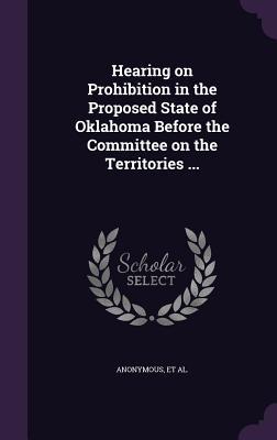 Hearing on Prohibition in the Proposed State of Oklahoma Before the Committee on the Territories ...