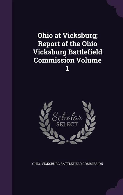 Ohio at Vicksburg; Report of the Ohio Vicksburg Battlefield Commission Volume 1