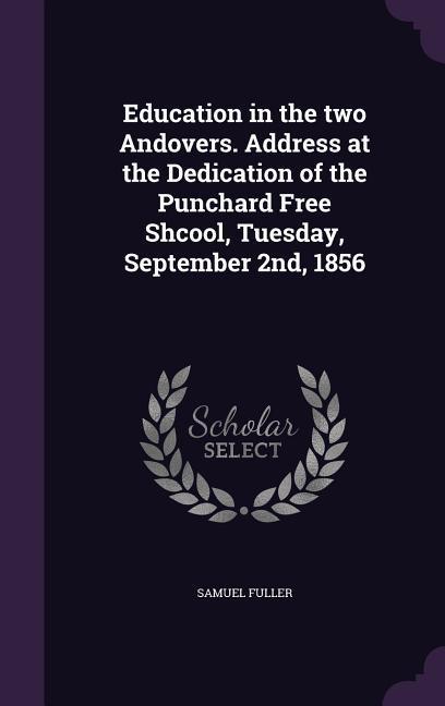 Education in the two Andovers. Address at the Dedication of the Punchard Free Shcool Tuesday September 2nd 1856
