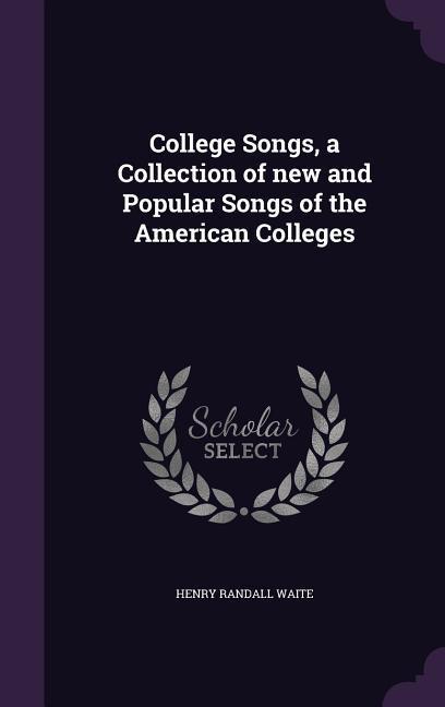 College Songs a Collection of new and Popular Songs of the American Colleges