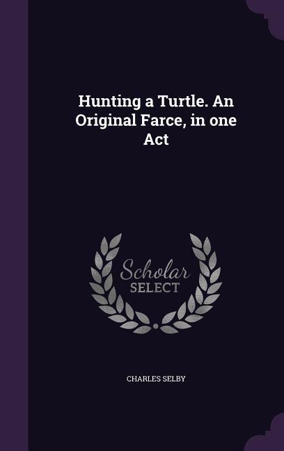 Hunting a Turtle. An Original Farce in one Act