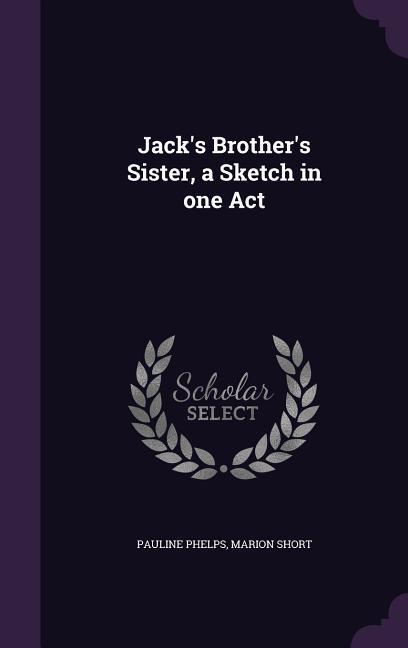 Jack‘s Brother‘s Sister a Sketch in one Act