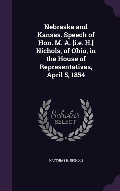 Nebraska and Kansas. Speech of Hon. M. A. [i.e. H.] Nichols of Ohio in the House of Representatives April 5 1854