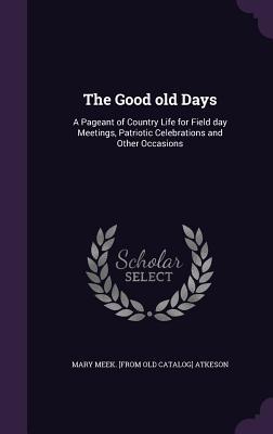 The Good old Days: A Pageant of Country Life for Field day Meetings Patriotic Celebrations and Other Occasions