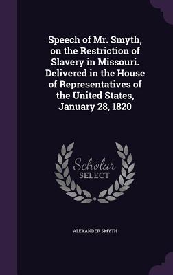 Speech of Mr. Smyth on the Restriction of Slavery in Missouri. Delivered in the House of Representatives of the United States January 28 1820