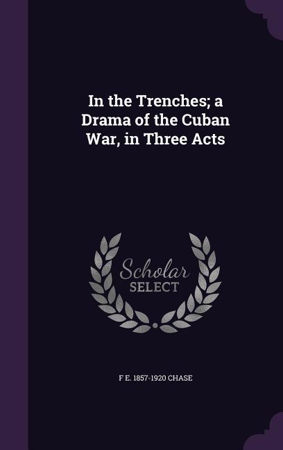 In the Trenches; a Drama of the Cuban War in Three Acts