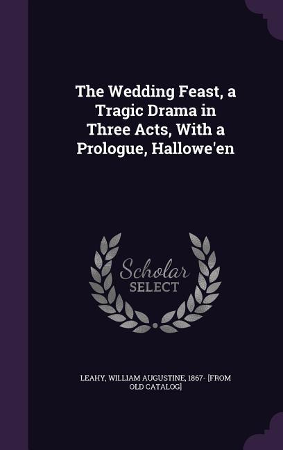 The Wedding Feast a Tragic Drama in Three Acts With a Prologue Hallowe‘en