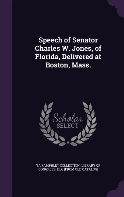 Speech of Senator Charles W. Jones of Florida Delivered at Boston Mass.