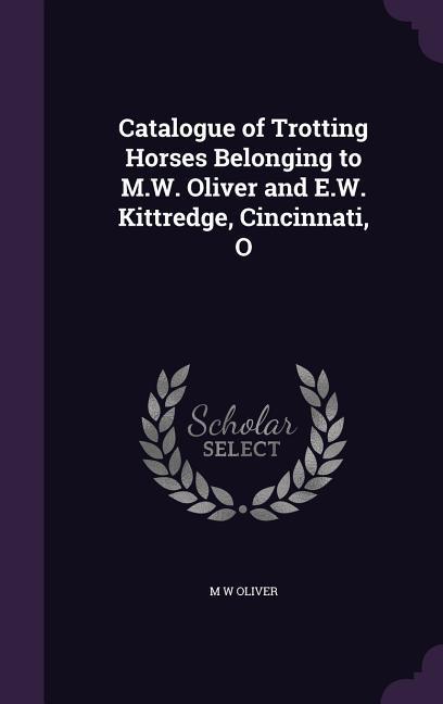 Catalogue of Trotting Horses Belonging to M.W. Oliver and E.W. Kittredge Cincinnati O