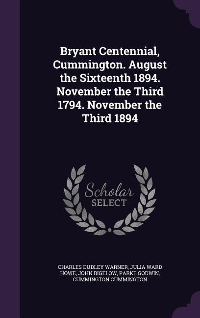 Bryant Centennial Cummington. August the Sixteenth 1894. November the Third 1794. November the Third 1894