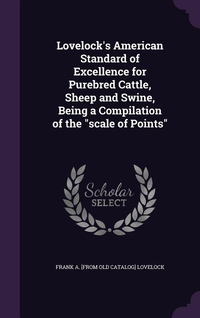 Lovelock‘s American Standard of Excellence for Purebred Cattle Sheep and Swine Being a Compilation of the scale of Points