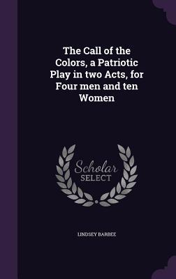The Call of the Colors a Patriotic Play in two Acts for Four men and ten Women