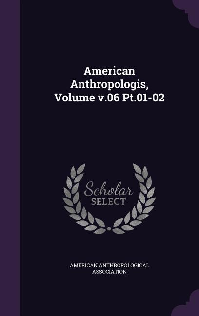 American Anthropologis Volume v.06 Pt.01-02