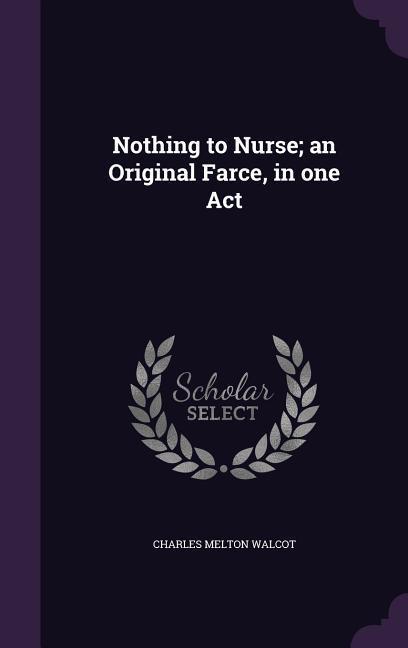 Nothing to Nurse; an Original Farce in one Act