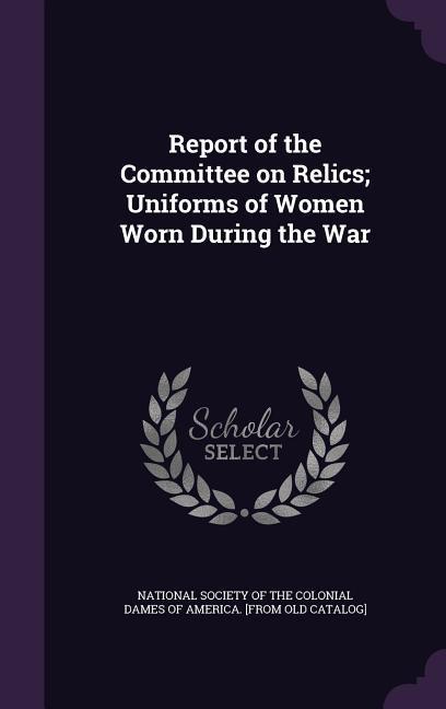 Report of the Committee on Relics; Uniforms of Women Worn During the War