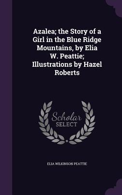 Azalea; the Story of a Girl in the Blue Ridge Mountains by Elia W. Peattie; Illustrations by Hazel Roberts
