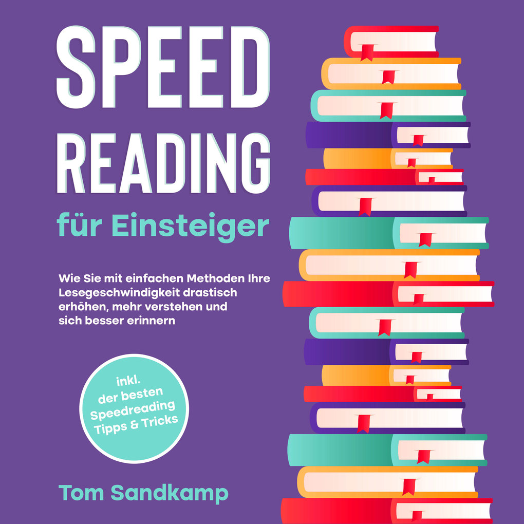 Speed Reading für Einsteiger: Wie Sie mit einfachen Methoden Ihre Lesegeschwindigkeit drastisch erhöhen mehr verstehen und sich besser erinnern - inkl. der besten Speedreading Tipps & Tricks