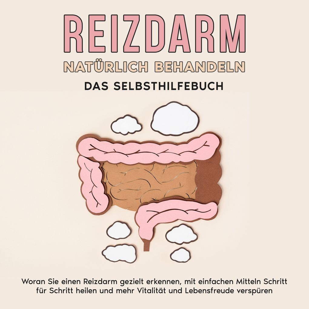 Reizdarm natürlich behandeln - Das Selbsthilfebuch: Woran Sie einen Reizdarm gezielt erkennen mit einfachen Mitteln Schritt für Schritt heilen und mehr Vitalität und Lebensfreude verspüren