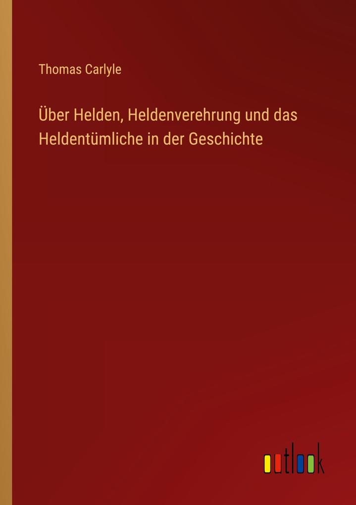 Über Helden Heldenverehrung und das Heldentümliche in der Geschichte
