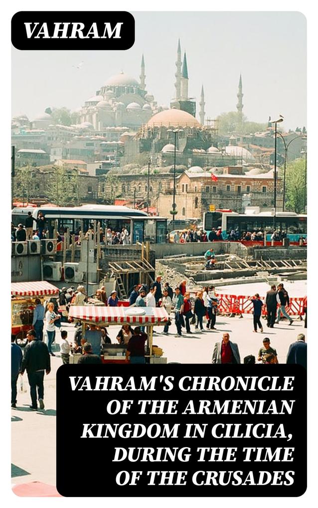 Vahram‘s chronicle of the Armenian kingdom in Cilicia during the time of the Crusades