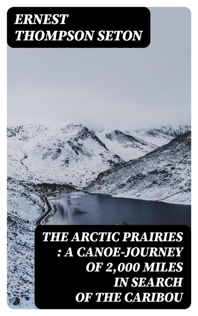 The Arctic Prairies : a Canoe-Journey of 2000 Miles in Search of the Caribou