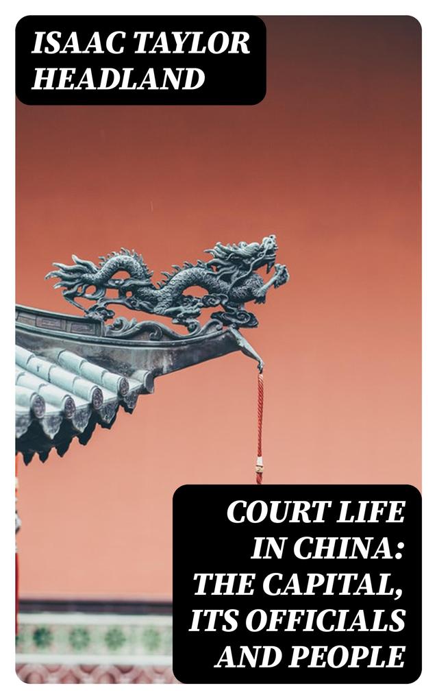 Court Life in China: The Capital Its Officials and People