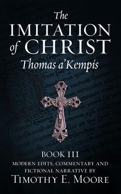 THE IMITATION OF CHRIST BOOK III ON THE INTERIOR LIFE OF THE DISCIPLE WITH EDITS AND FICTIONAL NARRATIVE