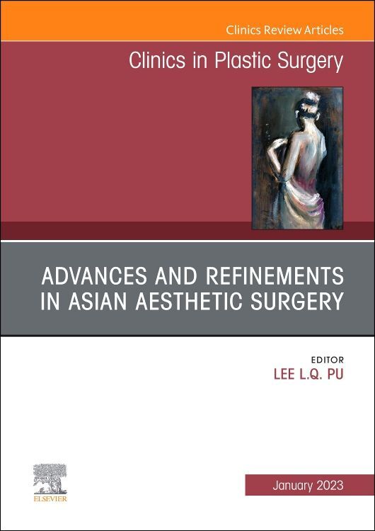 Advances and Refinements in Asian Aesthetic Surgery An Issue of Clinics in Plastic Surgery