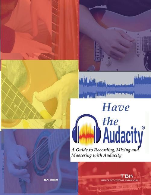 Have the Audacity A Guide to Recording Mixing and Mastering with Audacity