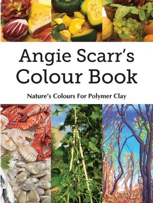 Angie Scarr‘s Colour Book: Nature‘s Colours For Polymer Clay