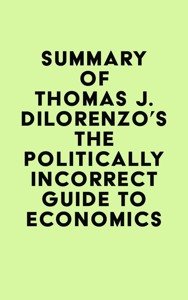 Summary of Thomas J. DiLorenzo‘s The Politically Incorrect Guide to Economics