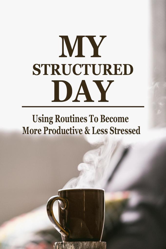 MY Structured Day - Using Routines to Become More Productive & Less Stressed