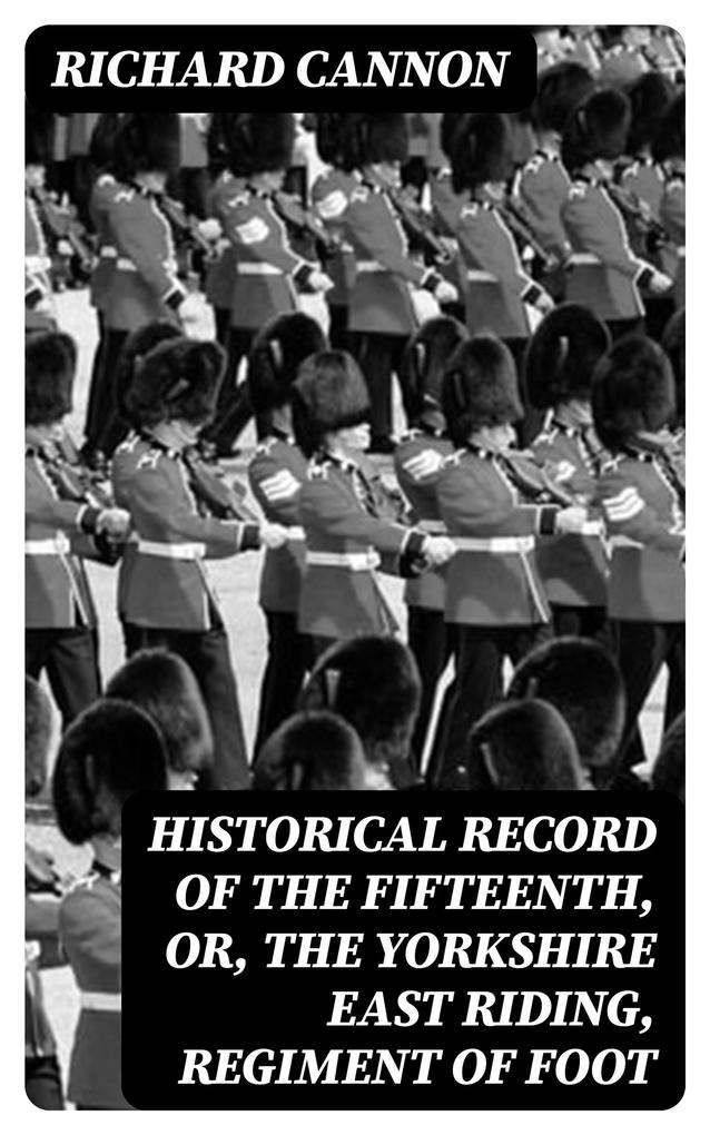 Historical Record of the Fifteenth or the Yorkshire East Riding Regiment of Foot