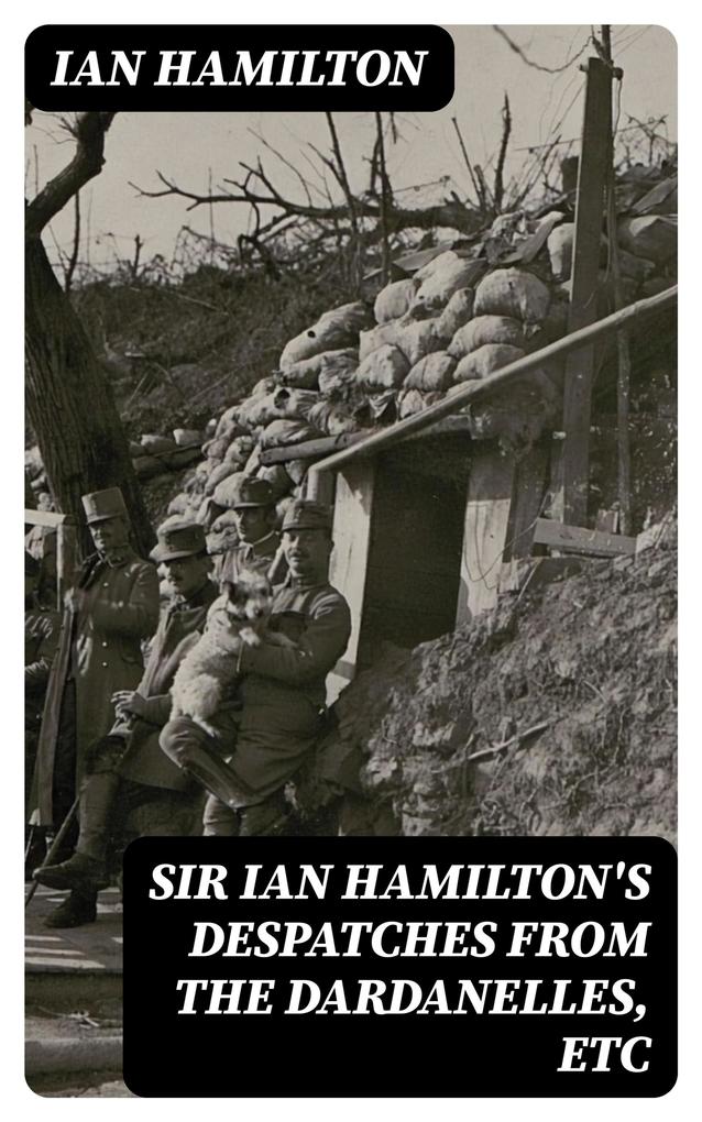 Sir Ian Hamilton‘s Despatches from the Dardanelles etc