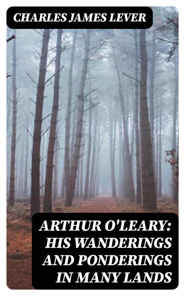 Arthur O‘Leary: His Wanderings And Ponderings In Many Lands