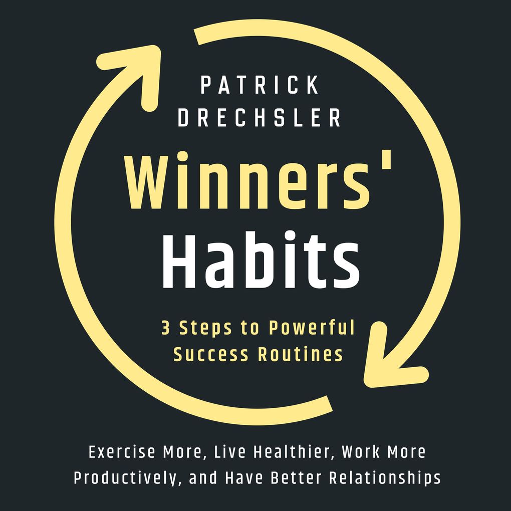 Winners' Habits: 3 Steps to Powerful Success Routines. Exercise More Live Healthier Work More Productively and Have Better Relationships