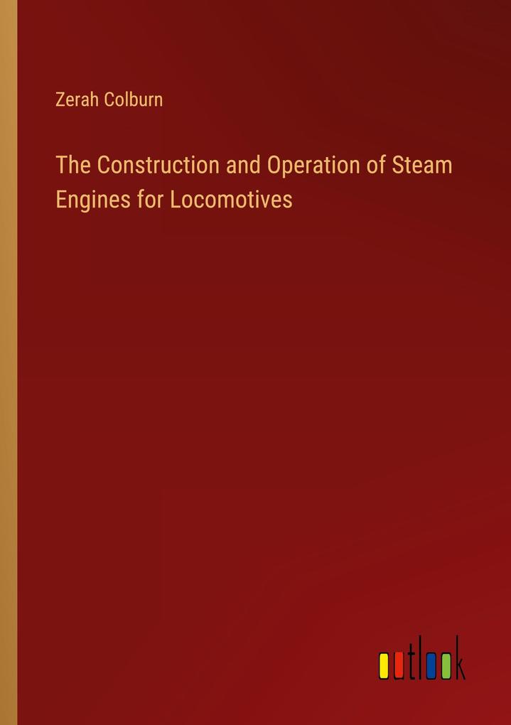 The Construction and Operation of Steam Engines for Locomotives