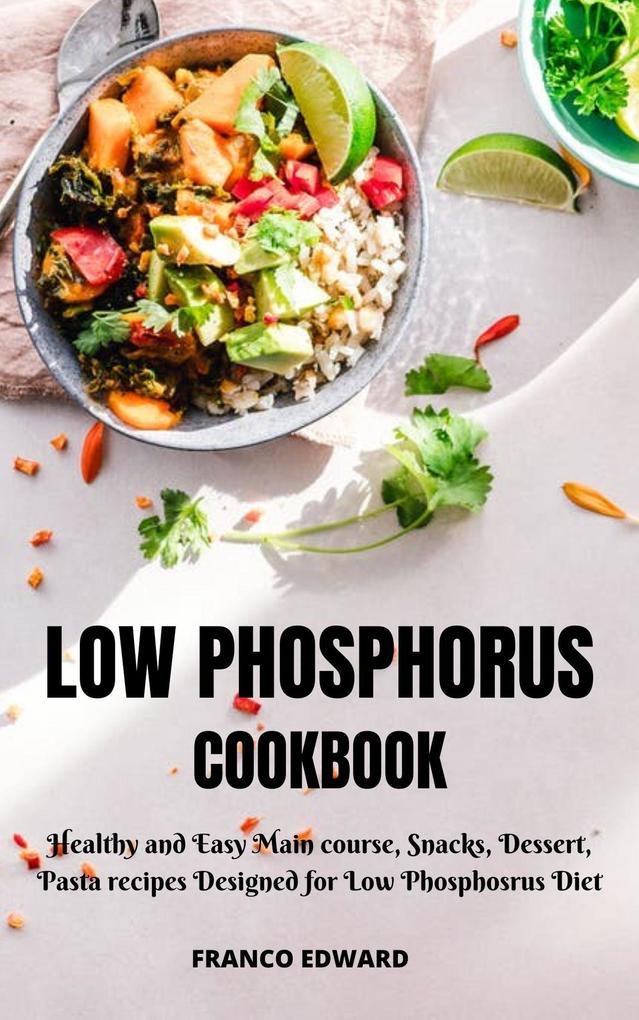 Low Phosphorus Cookbook : Healthy and Easy Main course Snacks Dessert Pasta recipes ed for Low Phosphorus Diet