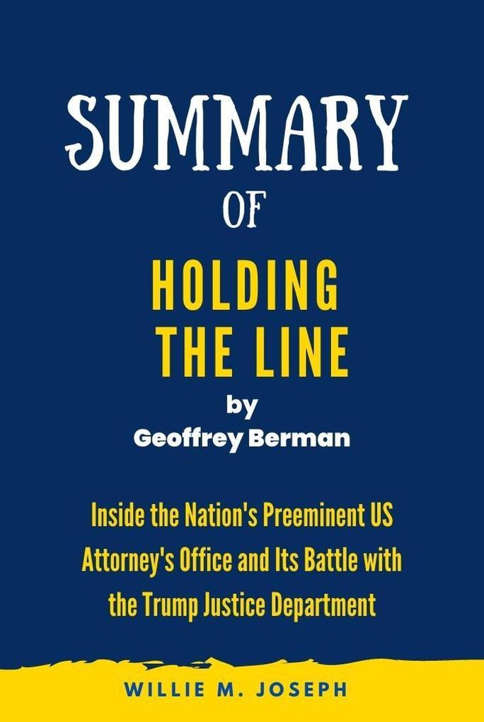 Summary of Holding the Line By Geoffrey Berman: Inside the Nation‘s Preeminent US Attorney‘s Office and Its Battle with the Trump Justice Department