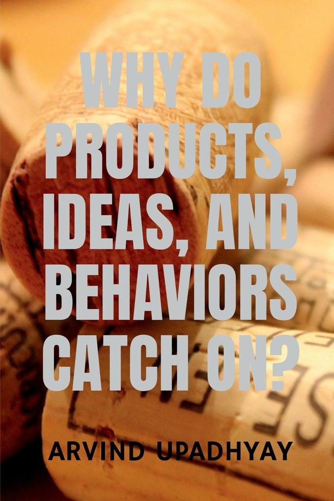 WHY DO PRODUCTS IDEAS AND BEHAVIORS CATCH ON?