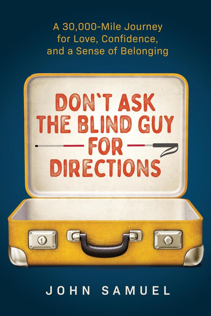 Don‘t Ask the Blind Guy for Directions: A 30000-Mile Journey for Love Confidence and a Sense of Belonging