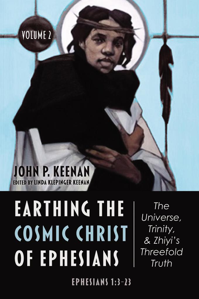 Earthing the Cosmic Christ of Ephesians-The Universe Trinity and Zhiyi's Threefold Truth Volume 2