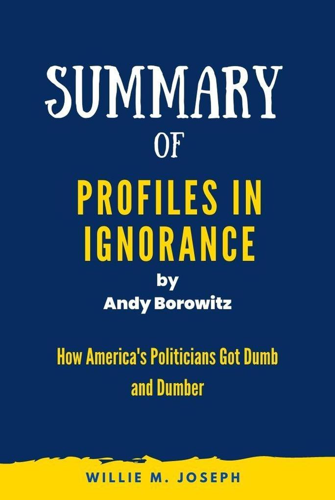 Summary of Profiles in Ignorance by Andy Borowitz: How America‘s Politicians Got Dumb and Dumber