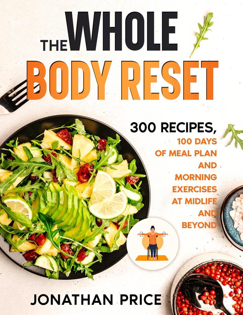 The Whole Body Reset: 300 Recipes 100 Days of Meal Plan and Morning Exercises at Midlife and Beyond (COOKBOOK #2)